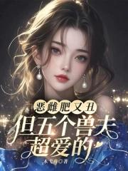 恶雌肥又丑?众兽夫都争着洗兽裙 笔趣阁 恶雌肥又丑?众兽夫都争着洗兽裙 笔趣阁