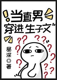 当直男穿进生子文本作者昼深免费阅读 当直男穿进生子文本作者昼深免费阅读
