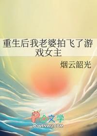 重生后我老婆拍飞了游戏女主有几个 重生后我老婆拍飞了游戏女主有几个
