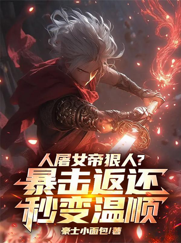 人屠女帝狠人?暴击返还秒变温顺作者豪士小面包 人屠女帝狠人?暴击返还秒变温顺作者豪士小面包