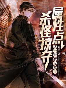 杀怪掠夺属性点这一世我无敌了 杀怪掠夺属性点这一世我无敌了