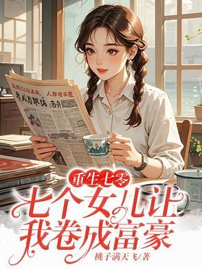 重生七零七个女儿让我卷成富豪 重生七零七个女儿让我卷成富豪