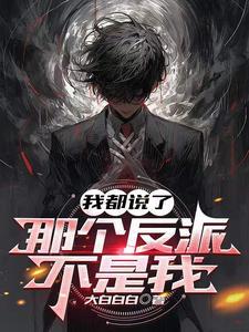 我都说了那个反派不是我 大白白白 我都说了那个反派不是我 大白白白