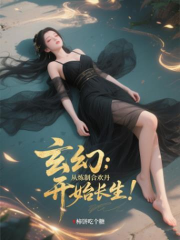玄幻从炼制合欢丹开始长生!作者柿饼吃个糖 玄幻从炼制合欢丹开始长生!作者柿饼吃个糖