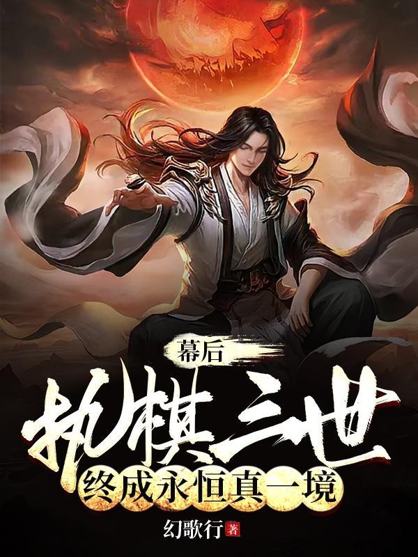 终成永恒真一境作者幻歌行玄幻已完结 终成永恒真一境作者幻歌行玄幻已完结