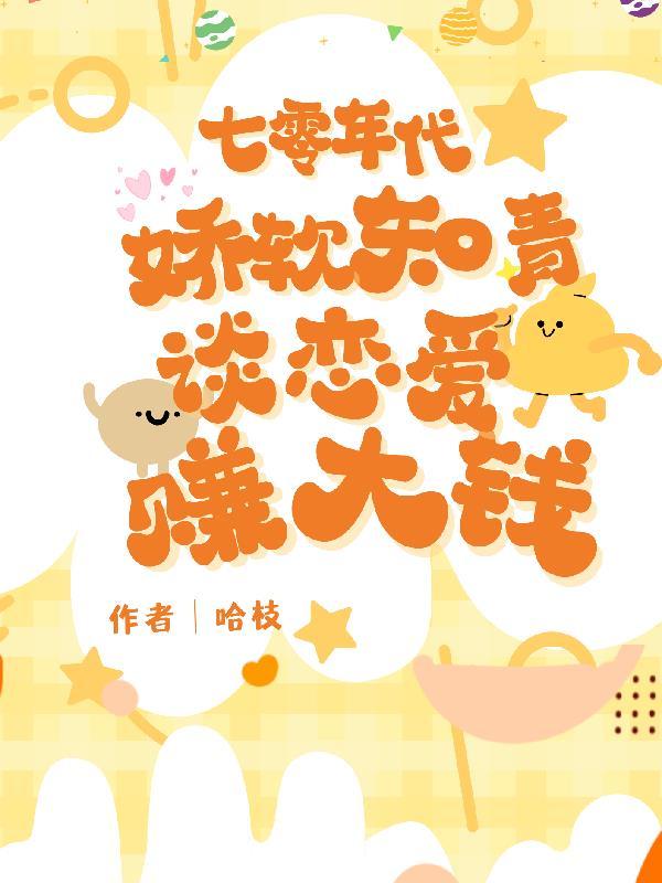 七零年代娇软知青谈恋爱赚大钱哈枝 七零年代娇软知青谈恋爱赚大钱哈枝