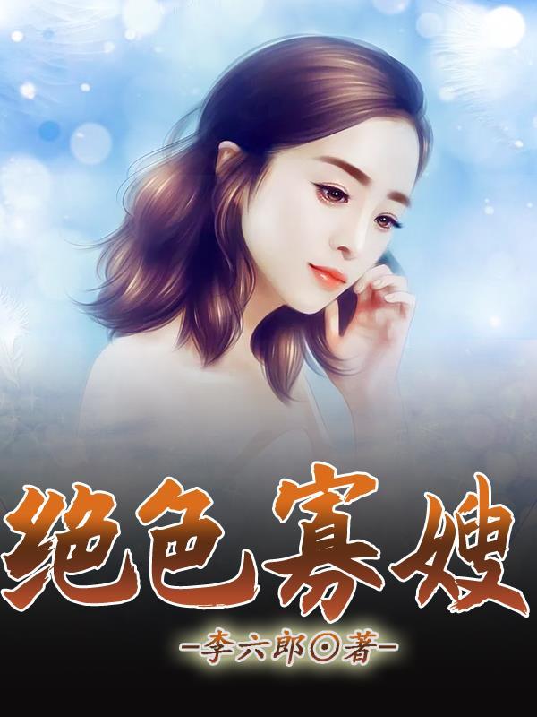 绝色寡嫂大结局免费读 绝色寡嫂大结局免费读