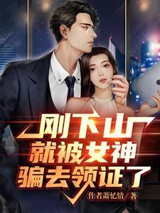 刚下山就被女神骗去领证了短剧合集免费观看 刚下山就被女神骗去领证了短剧合集免费观看