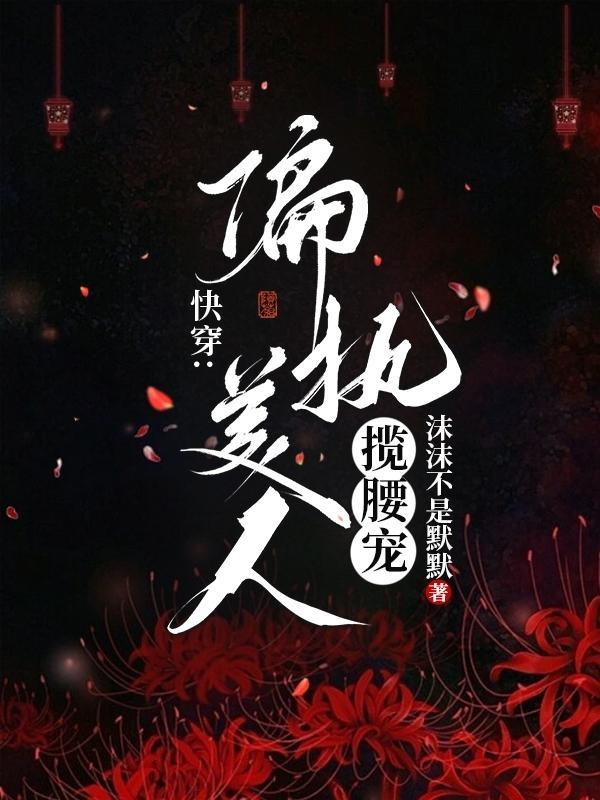 和偏执美人HE(快穿)免费阅读 和偏执美人HE(快穿)免费阅读